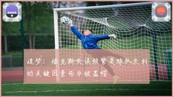 追梦：福克斯失误频繁是球队失利的关键因素而非被盖帽