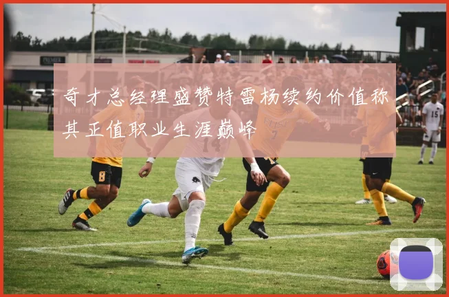 奇才总经理盛赞特雷杨续约价值称其正值职业生涯巅峰