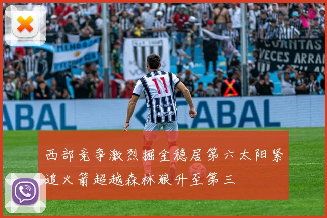 西部竞争激烈掘金稳居第六太阳紧追火箭超越森林狼升至第三