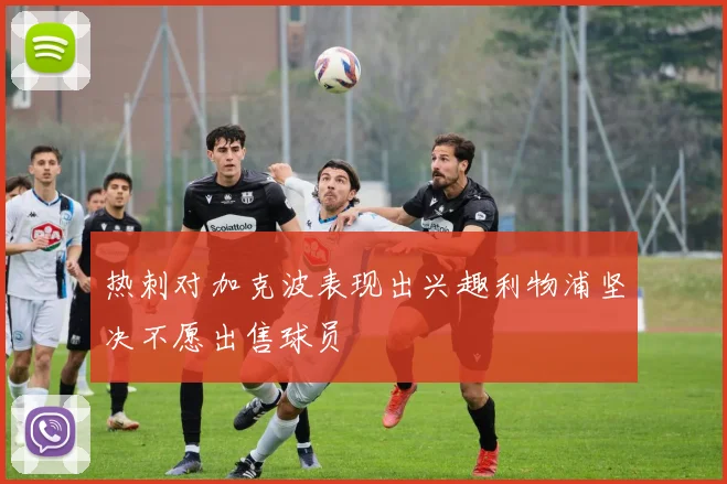 热刺对加克波表现出兴趣利物浦坚决不愿出售球员
