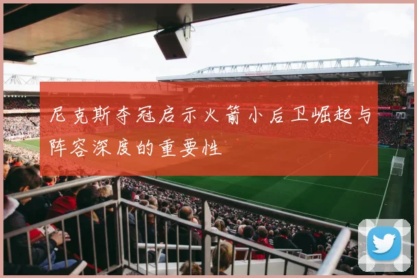 尼克斯夺冠启示火箭小后卫崛起与阵容深度的重要性