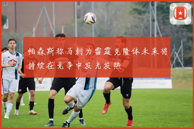 帕森斯称马刺为雷霆克隆体未来将持续在竞争中发光发热