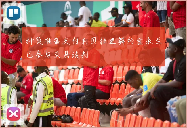 科莫准备支付利贝拉里解约金米兰已参与交易谈判