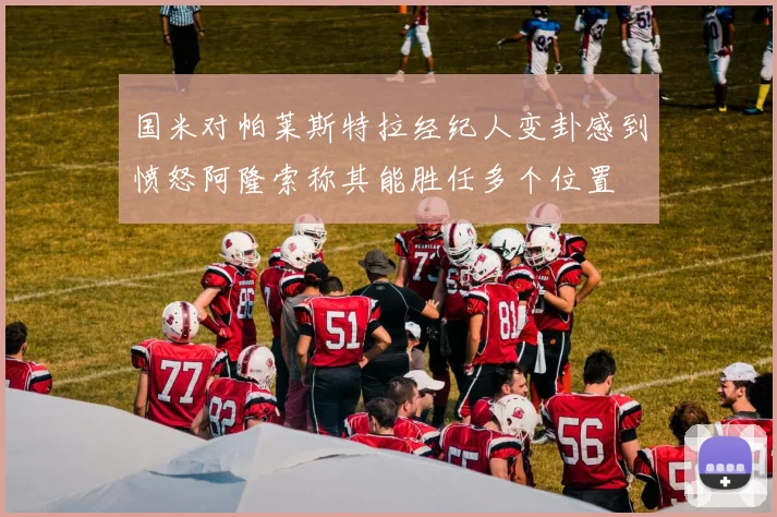 国米对帕莱斯特拉经纪人变卦感到愤怒阿隆索称其能胜任多个位置