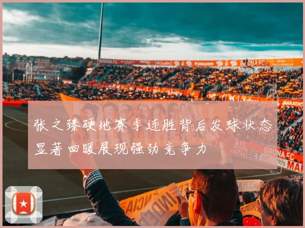 张之臻硬地赛季连胜背后发球状态显著回暖展现强劲竞争力