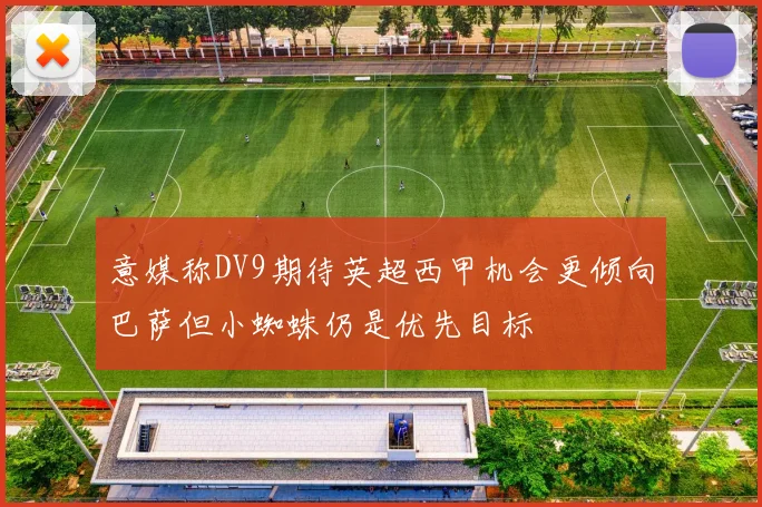 意媒称DV9期待英超西甲机会更倾向巴萨但小蜘蛛仍是优先目标