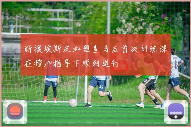 新援埃斯皮加盟皇马后首次训练课在穆帅指导下顺利进行