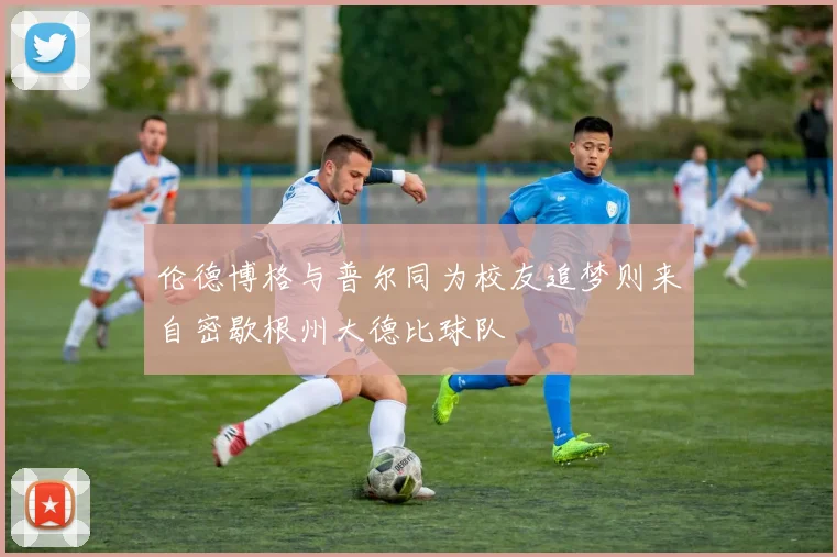 伦德博格与普尔同为校友追梦则来自密歇根州大德比球队