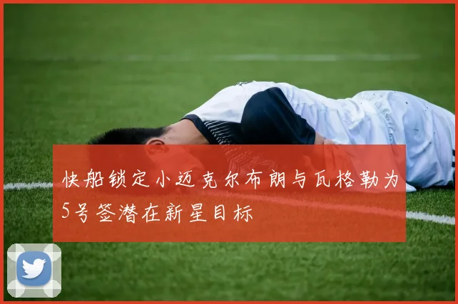快船锁定小迈克尔布朗与瓦格勒为5号签潜在新星目标