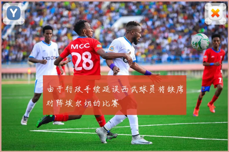由于行政手续延误西武球员将缺席对阵埃尔切的比赛