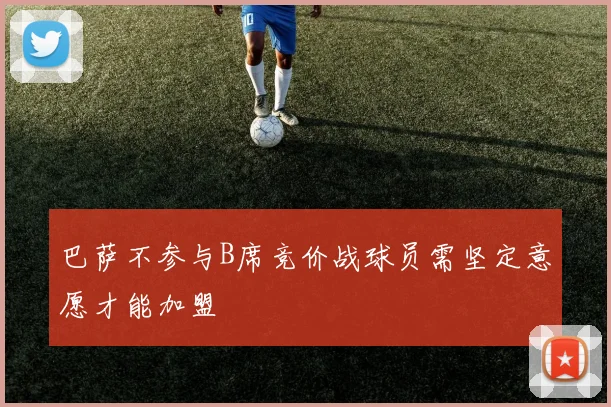巴萨不参与B席竞价战球员需坚定意愿才能加盟